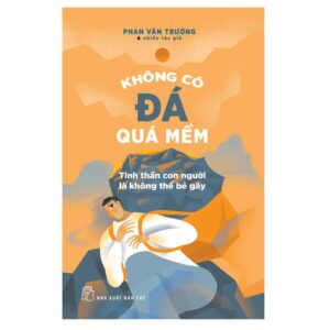 Không có đá quá mềm – Tinh thần con người là không thể bẻ gãy – Phan Văn Trường